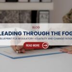 Leading Through the Fog: A Blueprint for Regulatory Volatility and Change Fatigue